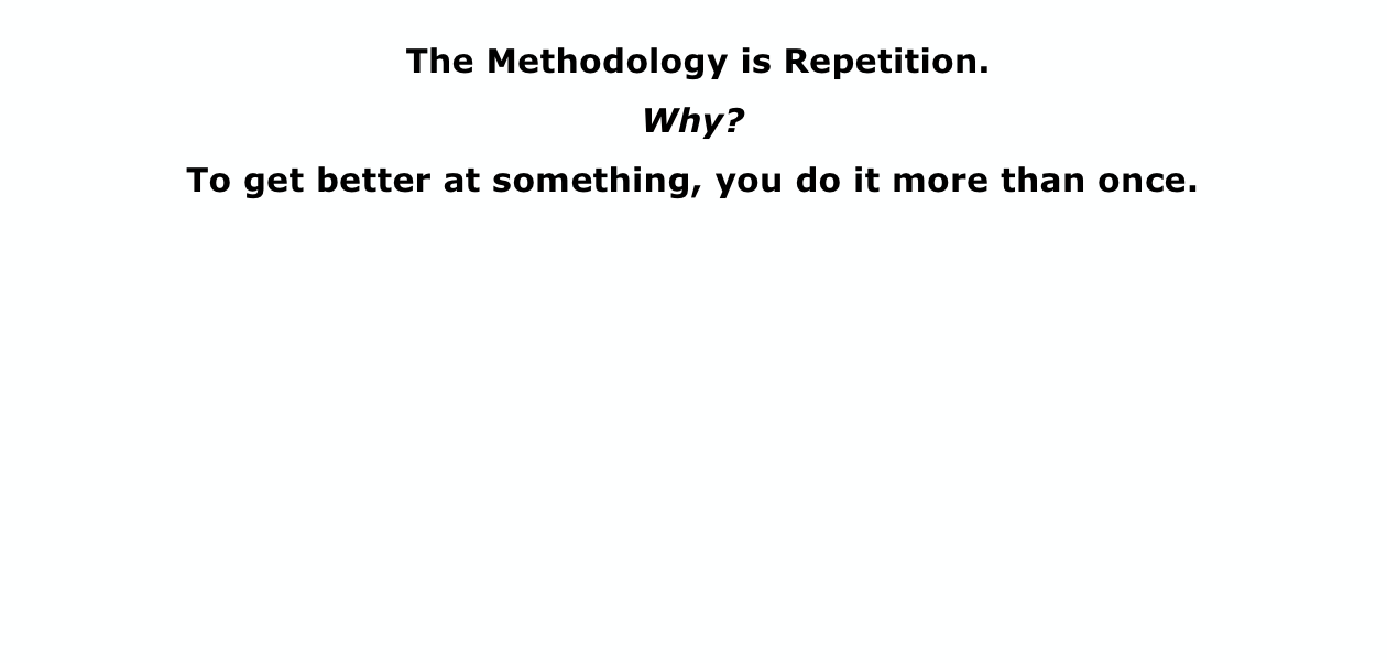 The Methodology is Repetition.
Why?
To get better